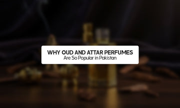Why Oud and Attar Perfumes Are So Popular in Pakistan