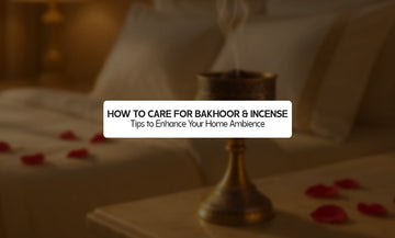 How to Care for Bakhoor & Incense: Tips to Enhance Your Home Ambience